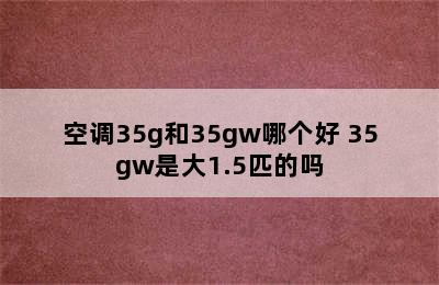 空调35g和35gw哪个好 35gw是大1.5匹的吗